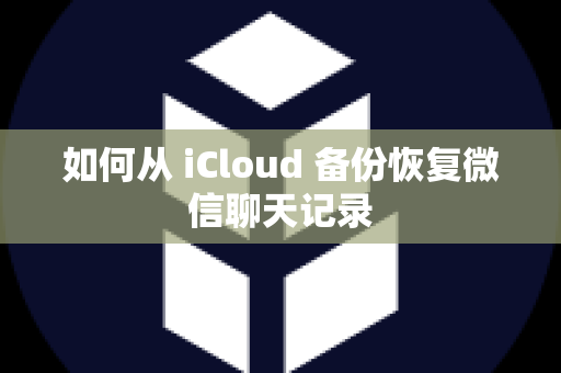 如何从 iCloud 备份恢复微信聊天记录