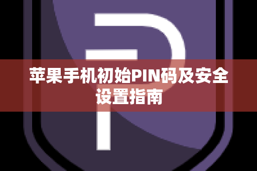 苹果手机初始PIN码及安全设置指南