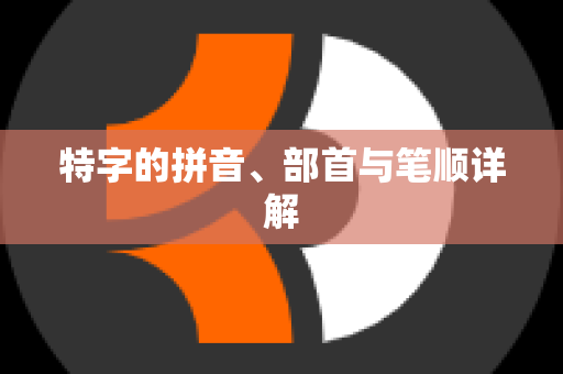 特字的拼音、部首与笔顺详解