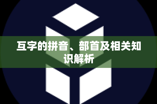 互字的拼音、部首及相关知识解析