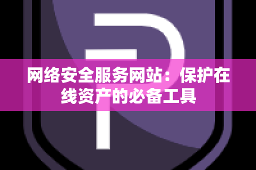 网络安全服务网站：保护在线资产的必备工具