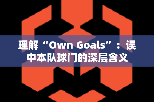 理解“Own Goals”：误中本队球门的深层含义