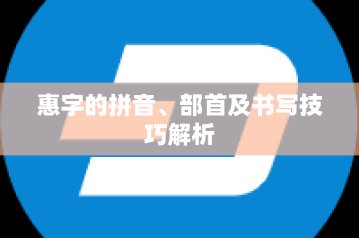 惠字的拼音、部首及书写技巧解析