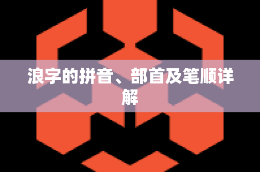 浪字的拼音、部首及笔顺详解