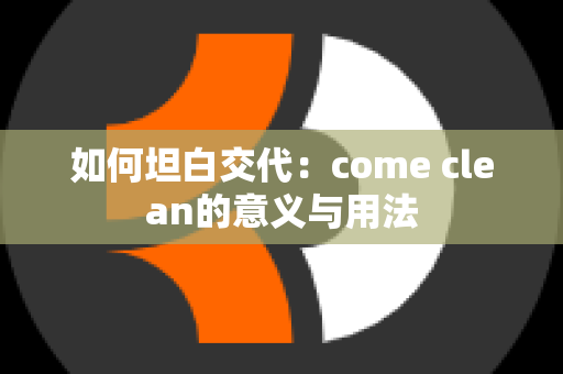 如何坦白交代：come clean的意义与用法