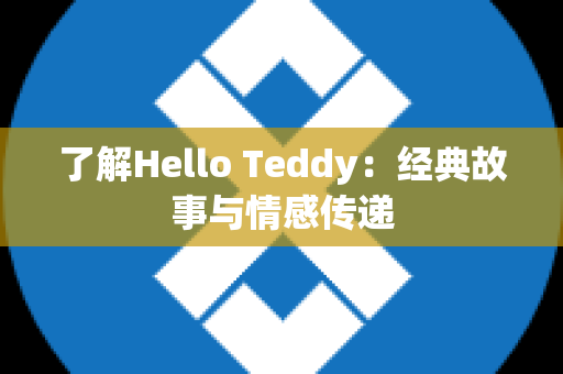 了解Hello Teddy：经典故事与情感传递