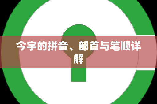 今字的拼音、部首与笔顺详解