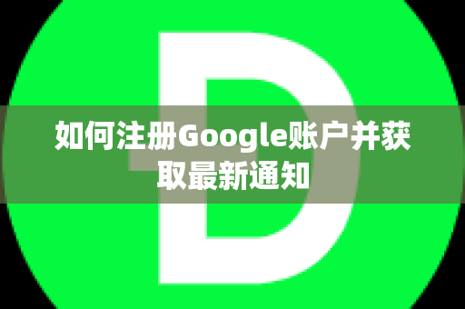 如何注册Google账户并获取最新通知