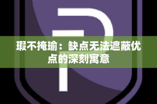 瑕不掩瑜：缺点无法遮蔽优点的深刻寓意