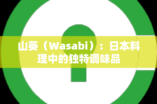 山葵（Wasabi）：日本料理中的独特调味品