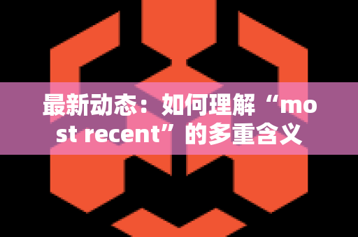 最新动态：如何理解“most recent”的多重含义