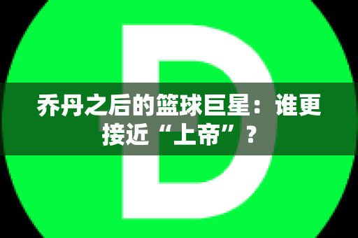 乔丹之后的篮球巨星：谁更接近“上帝”？