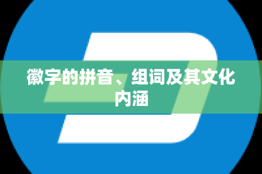 徽字的拼音、组词及其文化内涵