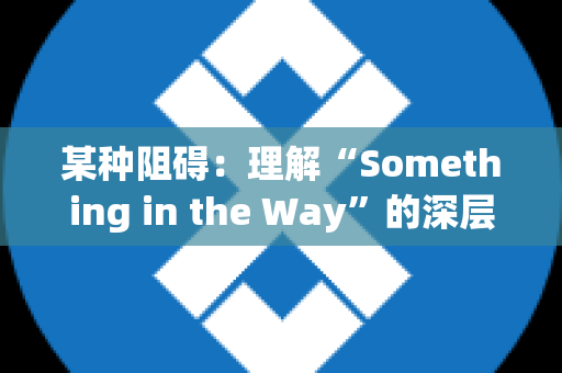 某种阻碍：理解“Something in the Way”的深层含义