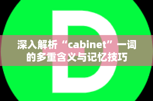 深入解析“cabinet”一词的多重含义与记忆技巧