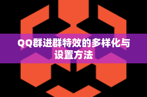 QQ群进群特效的多样化与设置方法