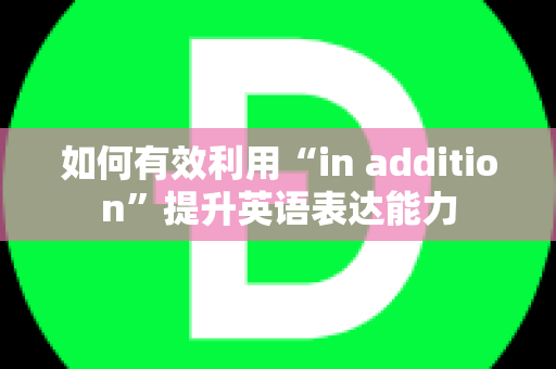 如何有效利用“in addition”提升英语表达能力