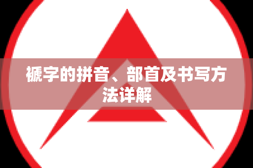 褫字的拼音、部首及书写方法详解