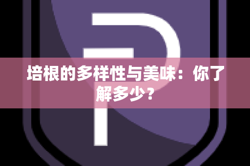 培根的多样性与美味：你了解多少？