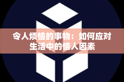 令人烦恼的事物：如何应对生活中的恼人因素