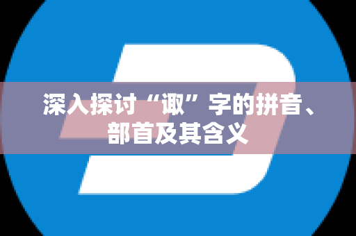 深入探讨“诹”字的拼音、部首及其含义