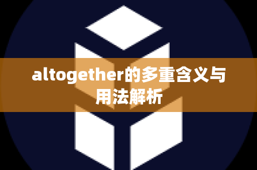 altogether的多重含义与用法解析