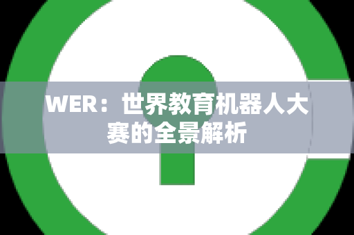 WER：世界教育机器人大赛的全景解析