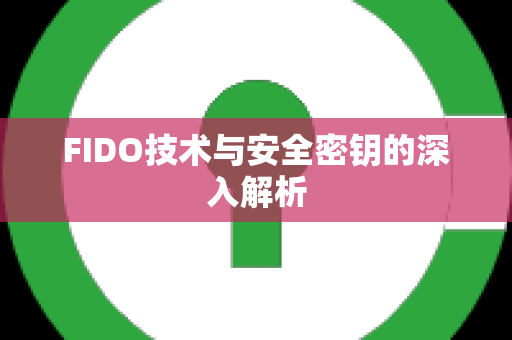 FIDO技术与安全密钥的深入解析