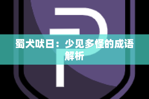 蜀犬吠日：少见多怪的成语解析