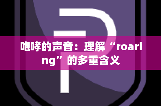 咆哮的声音：理解“roaring”的多重含义