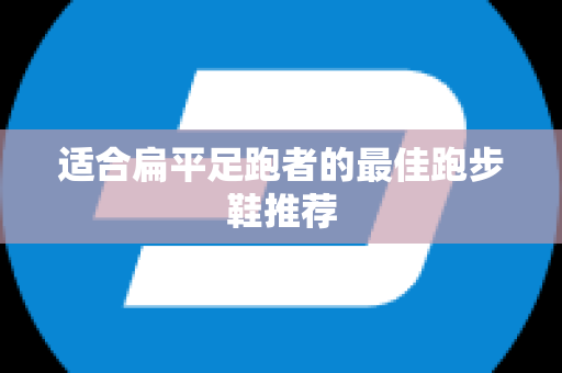 适合扁平足跑者的最佳跑步鞋推荐