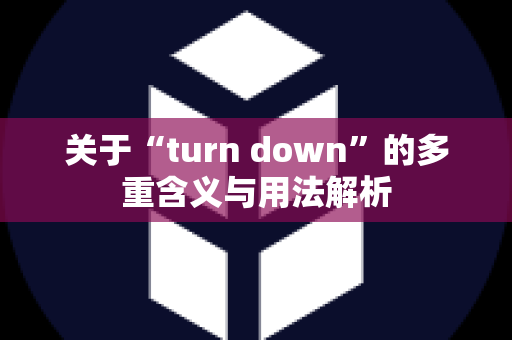 关于“turn down”的多重含义与用法解析