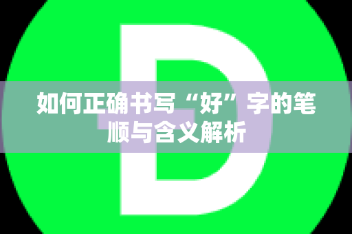 如何正确书写“好”字的笔顺与含义解析