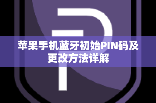 苹果手机蓝牙初始PIN码及更改方法详解