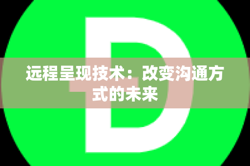 远程呈现技术：改变沟通方式的未来