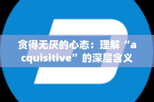 贪得无厌的心态：理解“acquisitive”的深层含义