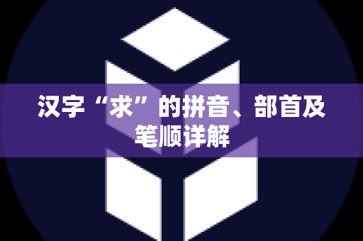 汉字“求”的拼音、部首及笔顺详解