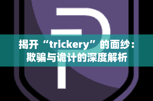 揭开“trickery”的面纱：欺骗与诡计的深度解析