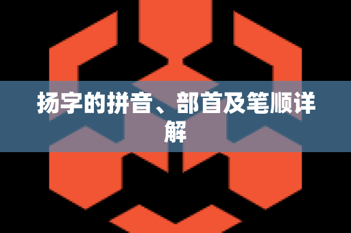 扬字的拼音、部首及笔顺详解