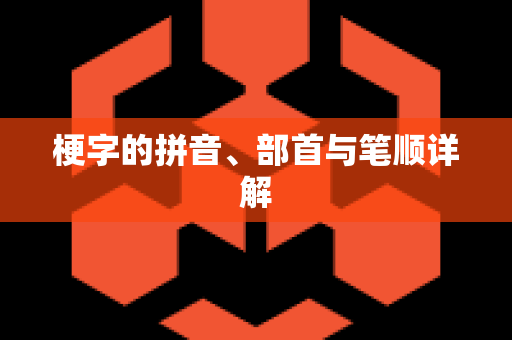 梗字的拼音、部首与笔顺详解