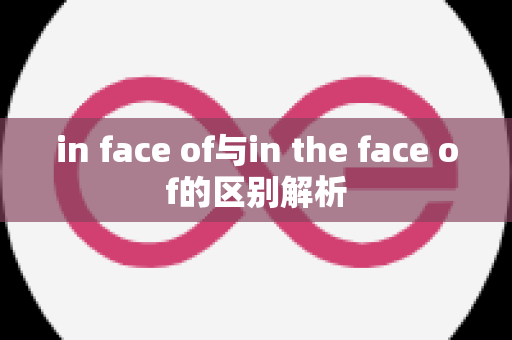 in face of与in the face of的区别解析