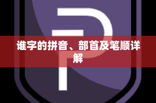 谁字的拼音、部首及笔顺详解