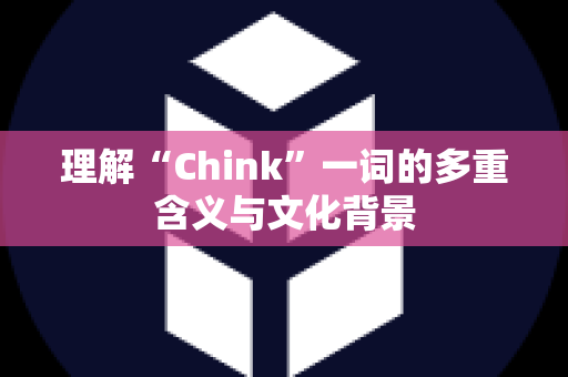 理解“Chink”一词的多重含义与文化背景