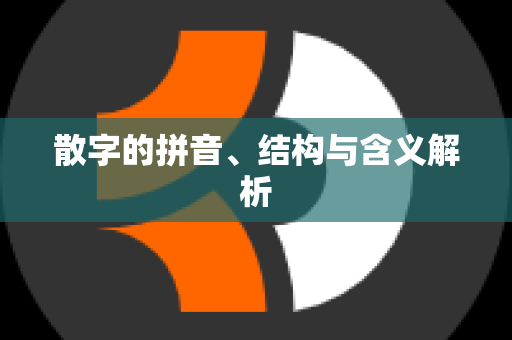 散字的拼音、结构与含义解析