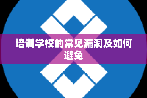 培训学校的常见漏洞及如何避免