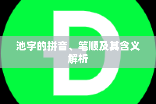 池字的拼音、笔顺及其含义解析