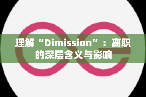 理解“Dimission”：离职的深层含义与影响