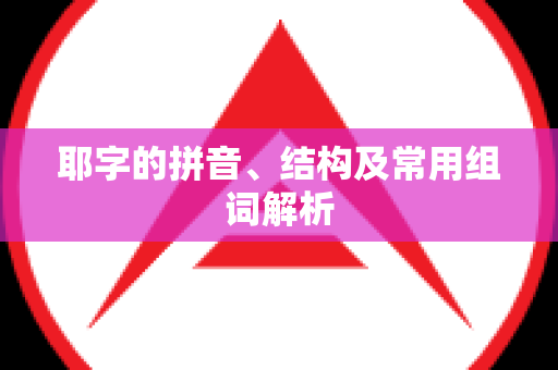 耶字的拼音、结构及常用组词解析