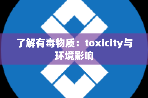 了解有毒物质：toxicity与环境影响