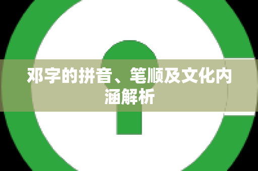 邓字的拼音、笔顺及文化内涵解析